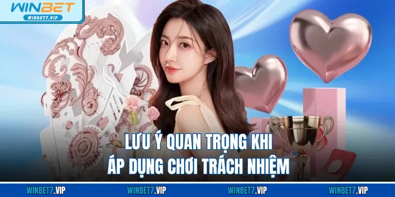 Chơi Có Trách Nhiệm Lưu ý quan trọng khi áp dụng chơi trách nhiệm