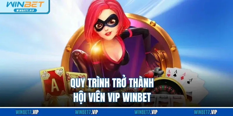 Hội Viên Vip WINBET - Đặc Quyền Và Ưu Đãi Tuyệt Vời Quy trình trở thành hội viên VIP WINBET